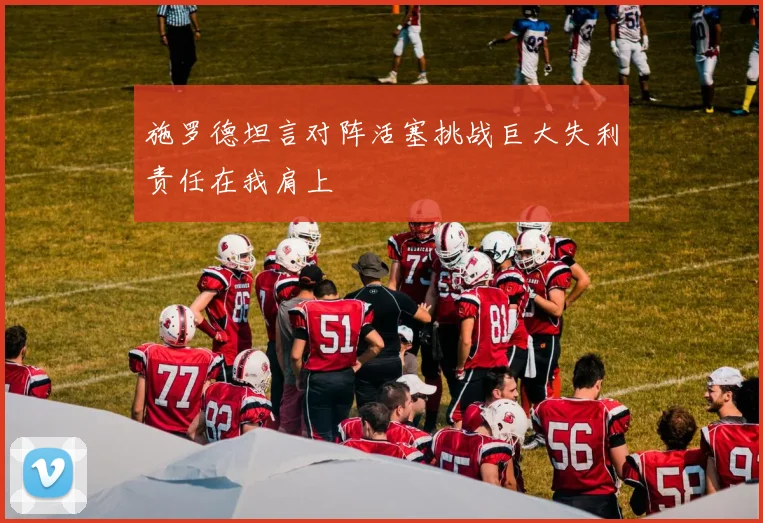 施罗德坦言对阵活塞挑战巨大失利责任在我肩上