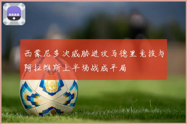 西蒙尼多次威胁进攻马德里竞技与阿拉维斯上半场战成平局