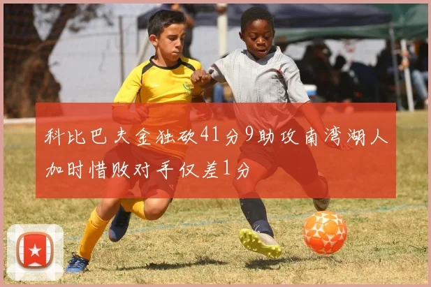 科比巴夫金独砍41分9助攻南湾湖人加时惜败对手仅差1分