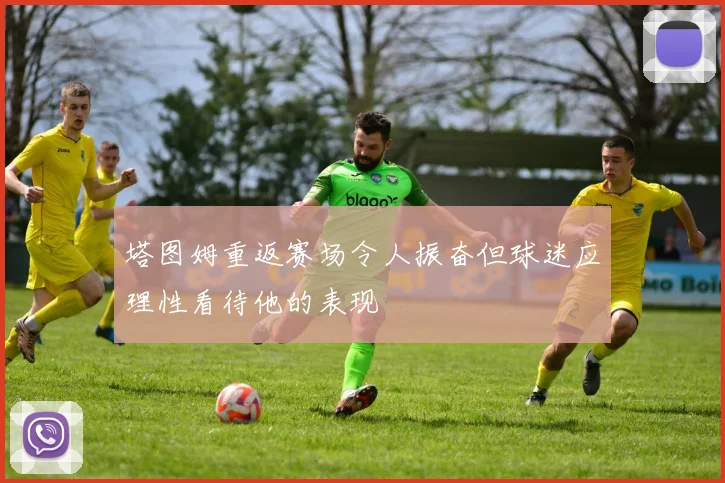 塔图姆重返赛场令人振奋但球迷应理性看待他的表现