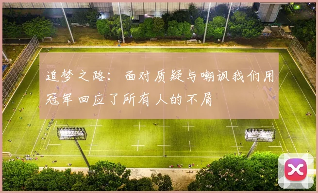 追梦之路：面对质疑与嘲讽我们用冠军回应了所有人的不屑