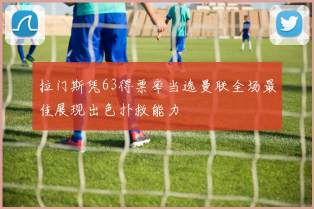 拉门斯凭63得票率当选曼联全场最佳展现出色扑救能力
