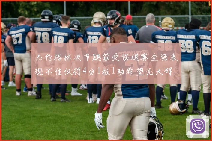 杰伦格林次节腿筋受伤退赛全场表现不佳仅得4分1板1助希望无大碍