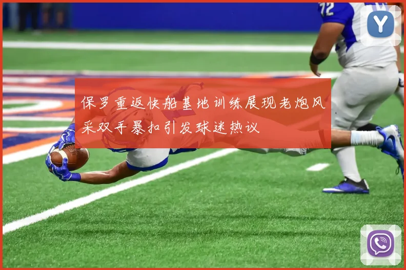 保罗重返快船基地训练展现老炮风采双手暴扣引发球迷热议