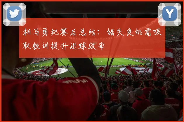 相马勇纪赛后总结：错失良机需吸取教训提升进球效率