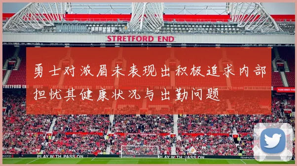 勇士对浓眉未表现出积极追求内部担忧其健康状况与出勤问题