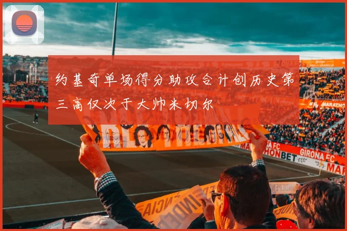 约基奇单场得分助攻合计创历史第三高仅次于大帅米切尔