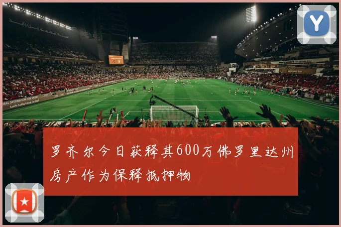 罗齐尔今日获释其600万佛罗里达州房产作为保释抵押物