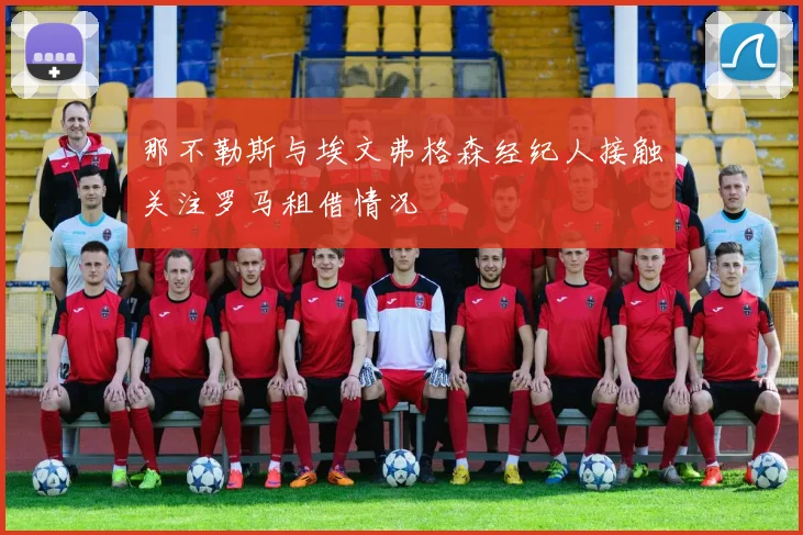 那不勒斯与埃文弗格森经纪人接触关注罗马租借情况