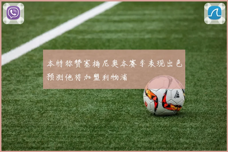 本特称赞塞梅尼奥本赛季表现出色预测他将加盟利物浦