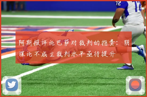 阿斯报评论巴萨对裁判的指责：阴谋论不成立裁判水平亟待提升