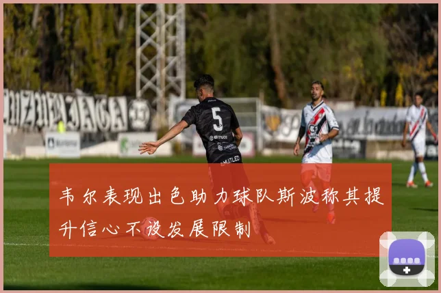 韦尔表现出色助力球队斯波称其提升信心不设发展限制