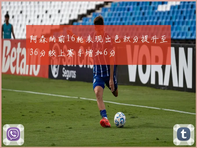 阿森纳前16轮表现出色积分提升至36分较上赛季增加6分