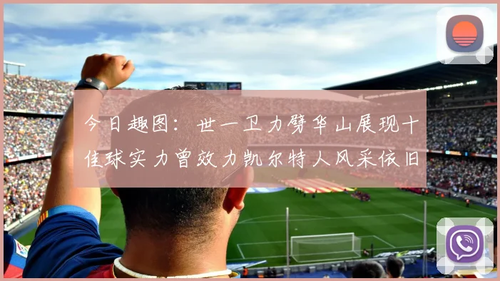 今日趣图：世一卫力劈华山展现十佳球实力曾效力凯尔特人风采依旧